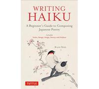 Writing Haiku : A Beginner's Guide to Composing Japanese Poetry - Includes Tanka, Renga, Haiga, Senryu and Haibun
