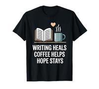 Writing Heals Coffee Helps Hope Stays Writers Positivity T-Shirt