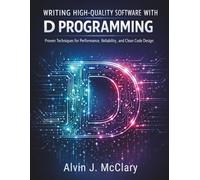 Writing High-Quality Software with D Programming: Proven Techniques for Performance, Reliability, and Clean Code Design (Programming for beginners)