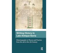 Writing History in Late Antique Iberia: Historiography in Theory and Practice from the 4th to the 7th Century (Late Antique and Early Medieval Iberia)