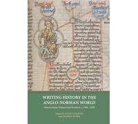 Writing History in the Anglo-Norman World: Manuscripts, Makers and Readers, c.1066-c.1250: 6 (Writing History in the Middle Ages)