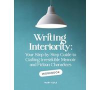 Writing Interiority Workbook: Your Step-by-Step Guide to Crafting Irresistible Memoir and Fiction Characters: 2 (Irresistible Characters)
