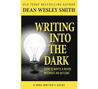 Writing into the Dark: How to Write a Novel without an Outline: Volume 9 (WMG Writer's Guides)