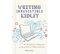 Writing Irresistible Kidlit: The Ultimate Guide to Crafting Fiction for Young Adult and Middle Grade Readers