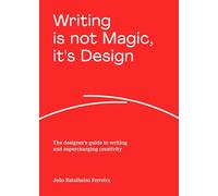 Writing is not Magic, it's Design : The designer’s guide to writing and supercharging creativity