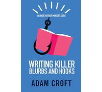 Writing Killer Blurbs and Hooks: An Indie Author Mindset Guide: 1 (Indie Author Mindset Guides)