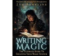 Writing Magic: The Ultimate Guide To Creating Your Magic System (Mastering The Art of Fantasy Worldbuilding)