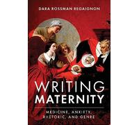 Writing Maternity: Medicine, Anxiety, Rhetoric, and Genre