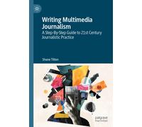 Writing Multimedia Journalism : A Step-By-Step Guide to 21st Century Journalistic Practice