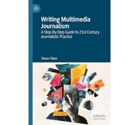 Writing Multimedia Journalism: A Step-By-Step Guide to 21st Century Journalistic Practice