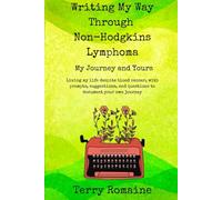 Writing My Way Through Non-Hodgkins Lymphpoma - My Journey and Yours: Living My Life Despite Blood Cancer, With Prompts, Suggestions, and Questions to Document Your Own Journey