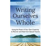 Writing Ourselves Whole: Using the Power of Your Own Creativity to Recover and Heal from Sexual Trauma (Help for Rape Victims, Trauma and Recovery, Abuse Self-Help)