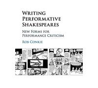 Writing Performative Shakespeares: New Forms for Performance Criticism