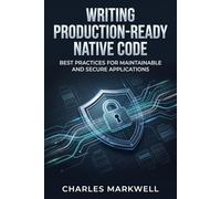 Writing Production-Ready Native Code: Best Practices for Maintainable and Secure Applications (From Writing Native Code to Building Scalable and Maintainable Systems)