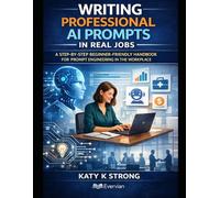 Writing Professional AI Prompts in Real Jobs: A Step-by-Step Beginner-Friendly Handbook for Prompt Engineering in the Workplace
