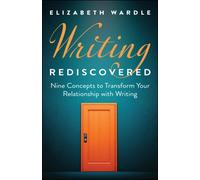 Writing Rediscovered : Nine Concepts to Transform Your Relationship with Writing