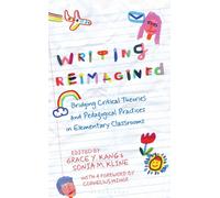 Writing Reimagined : Bridging Critical Theories and Pedagogical Practices in Elementary Classrooms