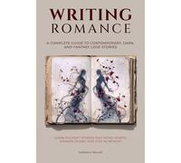Writing Romance: A Complete Guide to Contemporary, Dark, and Fantasy Love Stories
