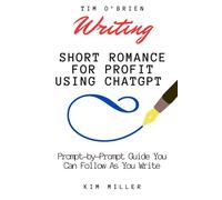 Writing Short Romance for Profit Using ChatGPT: A Prompt-by-Prompt Guide You Can Follow As You Write (DON'T Save the Cat)