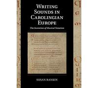 Writing Sounds in Carolingian Europe: The Invention of Musical Notation: 15 (Cambridge Studies in Palaeography and Codicology, Series Number 15)