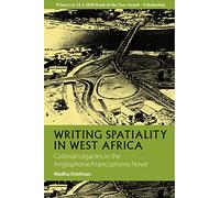 Writing Spatiality in West Africa: Colonial Legacies in the Anglophone/Francophone Novel: 4 (African Articulations)