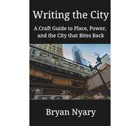 Writing the City: A Craft Guide to Place, Power, and the City that Bites Back