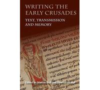 Writing the Early Crusades: Text, Transmission and Memory