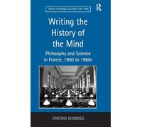 Writing the History of the Mind: Philosophy and Science in France, 1900 to 1960s (Science, Technology and Culture, 1700-1945)