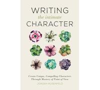 Writing the Intimate Character: Create Unique, Compelling Characters Through Mastery of Point of View
