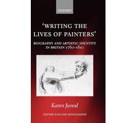 Writing the Lives of Painters: Biography and Artistic Identity in Britain 1760-1810 (Oxford English Monographs)