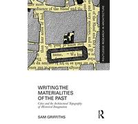Writing the Materialities of the Past: Cities and the Architectural Topography of Historical Imagination (Routledge Research in Architecture)