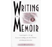 Writing the Memoir: A Practical Guide to the Craft, the Personal Challenges and Ethical Dilemmas of Writing Your True Stories