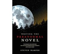 Writing the Paranormal Novel: Techniques and Exercises for Weaving Supernatural Elements into Your Story