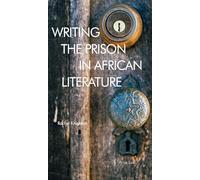 Writing the Prison in African Literature: 5 (Race and Resistance Across Borders in the Long Twentieth Century)