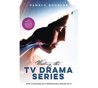 Writing the TV Drama Series: How to Succeed as a Professional Writer in TV