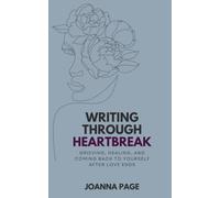 Writing Through Heartbreak: Grieving, Healing, and Coming Back to Yourself After Love Ends (Joanna Page)