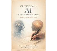 Writing with AI Without Losing Yourself, Writing Is Still a Human Act: How to Use AI Without Surrendering Voice, Meaning, and Judgment