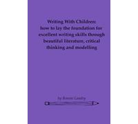Writing With Children: how to lay the foundation for excellent writing skills through beautiful literature, critical thinking and modelling