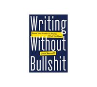 Writing Without Bullshit: Boost Your Career by Saying What You Mean