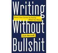 Writing Without Bullshit: Boost Your Career by Saying What You Mean - A Witty Guide: Master Jargon, Purge Passive Voice, and Respect Readers