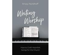 Writing Worship: How to Craft Heartfelt Songs for the Church