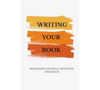 Writing Your Book: Practicing Courage, Devotion, and Grace