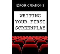 Writing your First Screenplay: the 10 Essential Things, to Write your First Screenplay Like a Professional