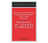 Writings of German Composers: Bach, Mozart, Mendelssohn, Wagner, Brahms, Mahler, Strauss, Weill, and (German Library)