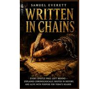Written in Chains: Every Epistle Paul Left Behind - Explained Chronologically, Rooted in History, and Alive with Purpose for Today's Reader