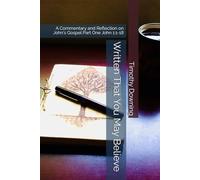 Written That You May Believe: A Commentary and Reflection on John's Gospel Part One John 1:1-18