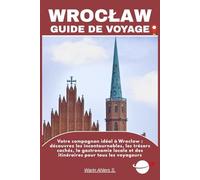WROCŁAW GUIDE DE VOYAGE: Votre compagnon idéal à Wrocław : découvrez les incontournables, les trésors cachés, la gastronomie locale et des itinéraires pour tous les voyageurs