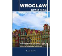 WROCŁAW TRAVEL GUIDE: Discovering Wrocław: The Cultural Capital of Lower Silesia and Gateway to Poland’s Architectural Legacy and Artistic Soul