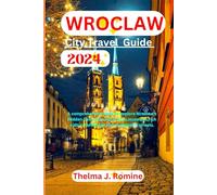 WROCLAW CITY TRAVEL GUIDE 2024: A Comprehensive Book to Explore Wroclaw's Hidden Gems, Top Attractions, Museums, and Rich Cultural Offerings and Navigate its Streets.