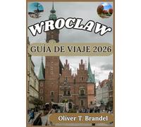 WROCLAW GUÍA DE VIAJE 2026: Una guía práctica para explorar el casco antiguo de Breslavia, su patrimonio cultural, los barrios ribereños y la vida ... de navegación mundial de Oliver T. Brandel)